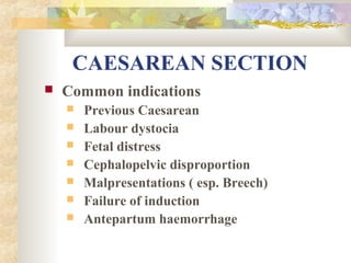 CAESAREAN SECTION


Common indications








Previous Caesarean
Labour dystocia
Fetal distress
Cephalopelvic disproportion
Malpresentations ( esp. Breech)
Failure of induction
Antepartum haemorrhage

 