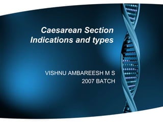 Caesarean Section 
Indications and types 
VISHNU AMBAREESH M S 
2007 BATCH 
 