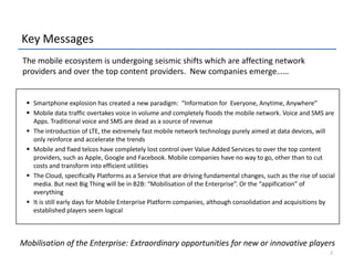 Key MessagesThe mobile ecosystem is undergoing seismic shifts which are affecting network providers and over the top content providers.  New companies emerge……  Smartphone explosion has created a new paradigm:  “Information for  Everyone, Anytime, Anywhere” 