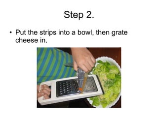 Step 2. Put the strips into a bowl, then grate cheese in. 