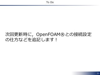 33
To Do
次回更新時に，OpenFOAM®との接続設定
の仕方などを追記します！
 
