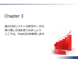34
Chapter 3
他のCADソフトへの形状データの
受け渡し方法を見てみましょう．
ここでは，FreeCADを使用します．
 
