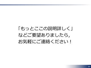 69 
「もっとここの説明詳しく」 
などご要望ありましたら， 
お気軽にご連絡ください！ 
