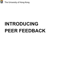 INTRODUCING
PEER FEEDBACK
The University of Hong Kong
 