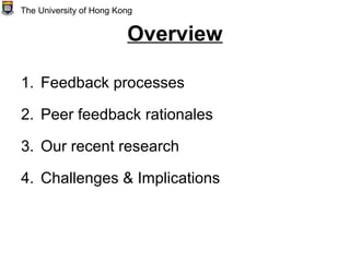Overview
1. Feedback processes
2. Peer feedback rationales
3. Our recent research
4. Challenges & Implications
The University of Hong Kong
 