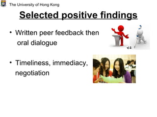 Selected positive findings
• Written peer feedback then
oral dialogue
• Timeliness, immediacy,
negotiation
The University of Hong Kong
 