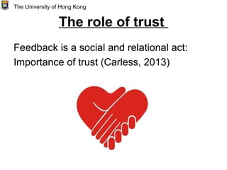 The role of trust
Feedback is a social and relational act:
Importance of trust (Carless, 2013)
The University of Hong Kong
 