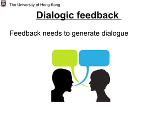 Dialogic feedback
Feedback needs to generate dialogue
The University of Hong Kong
 