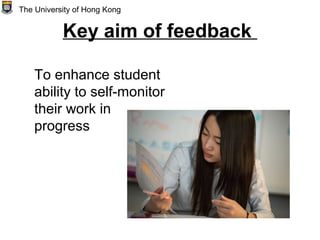 Key aim of feedback
To enhance student
ability to self-monitor
their work in
progress
The University of Hong Kong
 