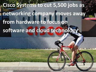 Cisco Systems to cut 5,500 jobs as
networking company moves away
from hardware to focus on
software and cloud technology
 