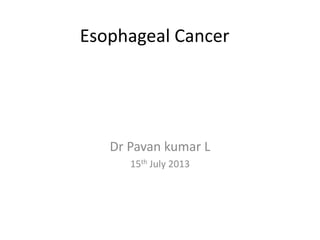Esophageal Cancer

Dr Pavan kumar L
15th July 2013

 