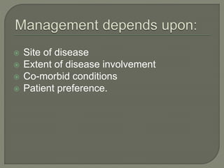  Site of disease
 Extent of disease involvement
 Co-morbid conditions
 Patient preference.
 