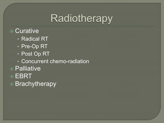  Curative
• Radical RT
• Pre-Op RT
• Post Op RT
• Concurrent chemo-radiation
 Palliative
 EBRT
 Brachytherapy
 