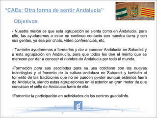 Objetivos
- Nuestra misión es que esta agrupación se sienta como en Andalucía, para
ello, las ayudaremos a estar en contin...