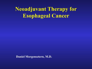 Neoadjuvant Therapy for
Esophageal Cancer
Daniel Morgensztern, M.D.
 