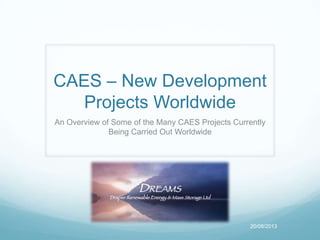 CAES – New Development
Projects Worldwide
An Overview of Some of the Many CAES Projects Currently
Being Carried Out Worldwide
20/08/2013
 