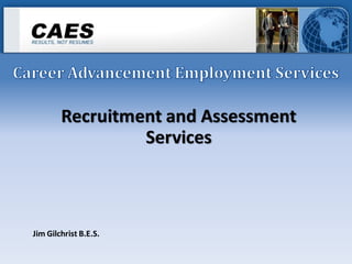Recruitment and Assessment
                 Services



Jim Gilchrist B.E.S.
 