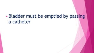  Bladder must be emptied by passing
a catheter
 