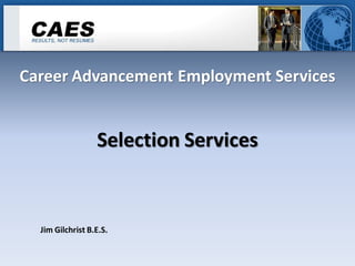 Career Advancement Employment Services


                  Selection Services


  Jim Gilchrist B.E.S.
 