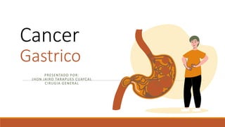 Cancer
Gastrico
PRESENTADO POR:
JHON JAIRO TARAPUES CUAYCAL
CIRUGIA GENERAL
 