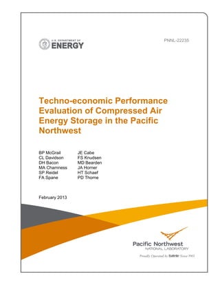 PNNL-22235
Techno-economic Performance
Evaluation of Compressed Air
Energy Storage in the Pacific
Northwest
BP McGrail JE Cabe
CL Davidson FS Knudsen
DH Bacon MD Bearden
MA Chamness JA Horner
SP Reidel HT Schaef
FA Spane PD Thorne
February 2013
 