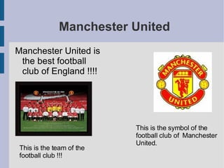 Manchester United Manchester United is the best football club of England !!!! This is the symbol of the  football club of  Manchester  United. This is the team of the  football club !!! 
