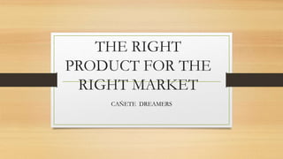 THE RIGHT
PRODUCT FOR THE
RIGHT MARKET
CAÑETE DREAMERS
 