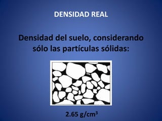 DENSIDAD REAL
Densidad del suelo, considerando
sólo las partículas sólidas:
2.65 g/cm3
 