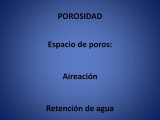 POROSIDAD
Espacio de poros:
Aireación
Retención de agua
 