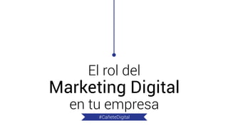 El rol del Marketing Digital en tu empresa 
#CañeteDigital  