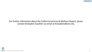 © 2020 Emicity
California Exercise & Wellness Report 18
For further information about the California Exercise & Wellness R...