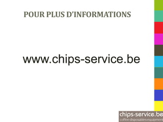 POUR PLUS D’INFORMATIONS




www.chips-service.be
 