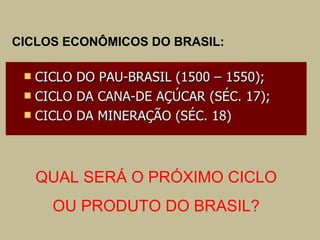 CICLOS ECONÔMICOS DO BRASIL:

QUAL SERÁ O PRÓXIMO CICLO
OU PRODUTO DO BRASIL?

 