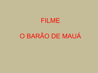 FILME
O BARÃO DE MAUÁ

 
