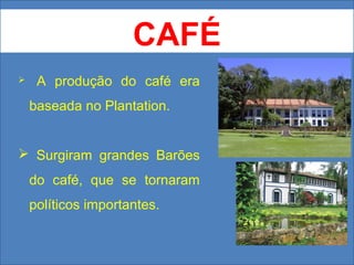 CAFÉ


A produção do café era
baseada no Plantation.

 Surgiram grandes Barões
do café, que se tornaram
políticos importantes.

 