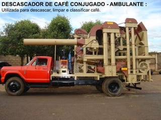 DESCASCADOR DE CAFÉ CONJUGADO - AMBULANTE :
Utilizada para descascar, limpar e classificar café.
 
