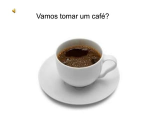 Vamos tomar um café?
 