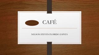 CAFÉ
NELSON STEVEN FLORIDO ZAPATA
 