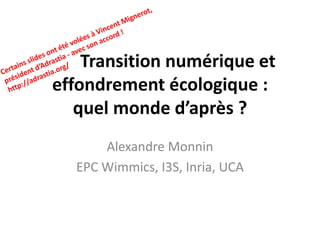 Transition numérique et
effondrement écologique :
quel monde d’après ?
Alexandre Monnin
EPC Wimmics, I3S, Inria, UCA
 