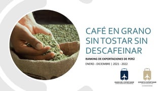 CAFÉ EN GRANO
SINTOSTAR SIN
DESCAFEINAR
RANKING DE EXPORTACIONES DE PERÚ
ENERO - DICIEMBRE | 2021 - 2022
 