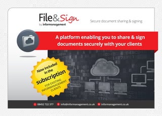 e info@informanagement.co.uk08452 722 377t w informanagement.co.uk
A platform enabling you to share & sign
documents securely with your clients
by
Secure document sharing & signing
Nowincluded
inthe
subscription
FOR EXISTING
INFORMANAGEMENT
CLIENTS
 
