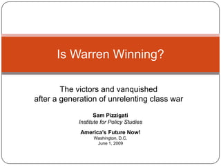 Is Warren Winning?

        The victors and vanquished
after a generation of unrelenting class war
                   Sam Pizzigati
            Institute for Policy Studies
             America’s Future Now!
                  Washington, D.C.
                   June 1, 2009
 