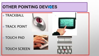 OTHER POINTING DEVICES
 TRACKBALL
 TRACK POINT
 TOUCH PAD
 TOUCH SCREEN
 