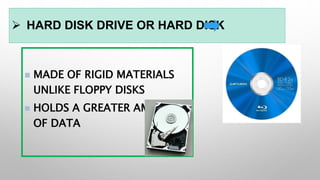  HARD DISK DRIVE OR HARD DISK
 MADE OF RIGID MATERIALS
UNLIKE FLOPPY DISKS
 HOLDS A GREATER AMOUNT
OF DATA
 