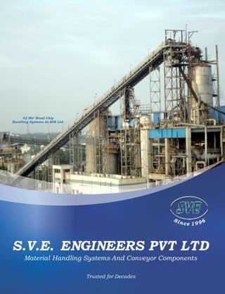 S.V.E. ENGINEERS PVT LTD
6S
9in 9c 1e
Material Handling Systems And Conveyor Components
42 Mtr Wood Chip
Handling Systems At SPB Ltd.
Trusted for Decades
 