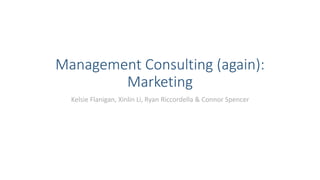 Management Consulting (again):
Marketing
Kelsie Flanigan, Xinlin Li, Ryan Riccordella & Connor Spencer
 