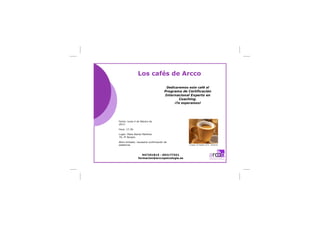 Los cafés de Arcco

                                        Dedicaremos este café al
                                       Programa de Certificación
                                       Internacional Experto en
                                              Coaching.
                                            ¡Te esperamos!




Fecha: lunes 4 de febrero de
2013.

Hora: 17:30.

Lugar: Plaza Alonso Martínez
7A, 3º Burgos.

Aforo limitado: necesaria confirmación de
asistencia.                                         Imagen vía Natalia Lima - Pinterest




                   947251815 - 692177431
                formacion@arccopsicologia.es
 