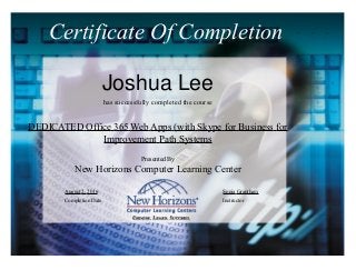 Certificate Of Completion
Joshua Lee
has successfully completed the course
DEDICATED Office 365 Web Apps (with Skype for Business for
Improvement Path Systems
Presented By
New Horizons Computer Learning Center
August 2, 2016
Completion Date
Sonja Grantham
Instructor
 