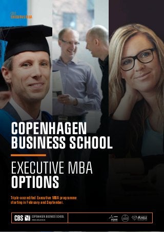 CBS
EXECUTIVE MBA
COPENHAGEN
BUSINESS SCHOOL
EXECUTIVE MBA
OPTIONS
Triple-accredited Executive MBA programme
starting in February and September.
 