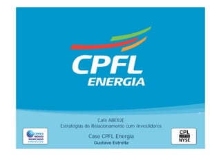 Café ABERJE
Estratégias de Relacionamento com Investidores

            Case CPFL Energia
               Gustavo Estrella
 